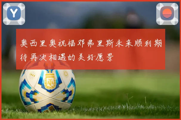 奥西里奥祝福邓弗里斯未来顺利期待再次相遇的美好愿景