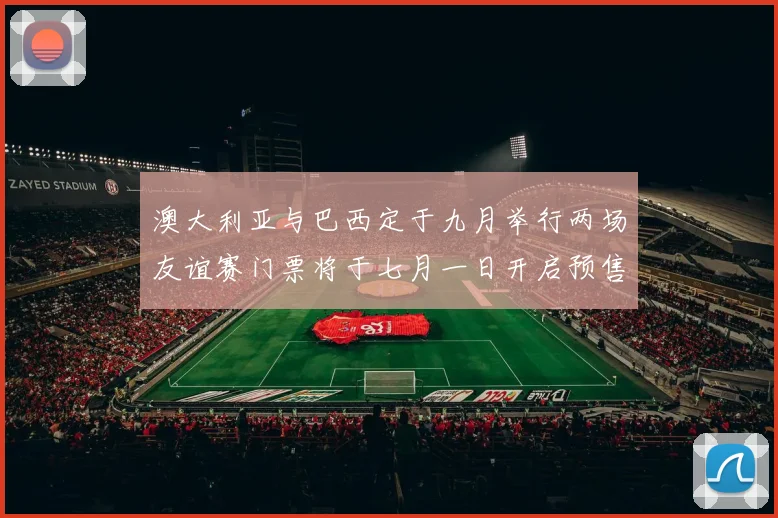 澳大利亚与巴西定于九月举行两场友谊赛门票将于七月一日开启预售