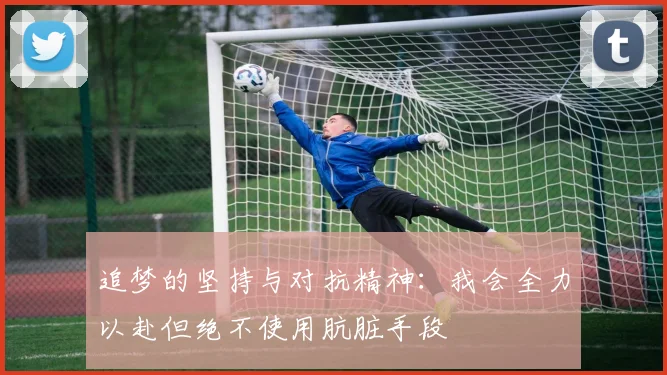 追梦的坚持与对抗精神：我会全力以赴但绝不使用肮脏手段