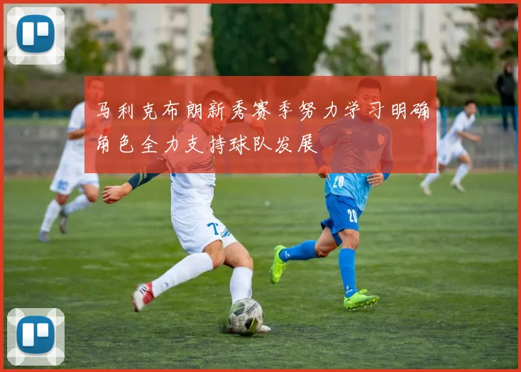 马利克布朗新秀赛季努力学习明确角色全力支持球队发展