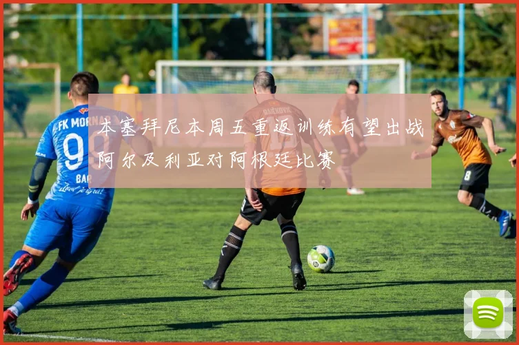 本塞拜尼本周五重返训练有望出战阿尔及利亚对阿根廷比赛