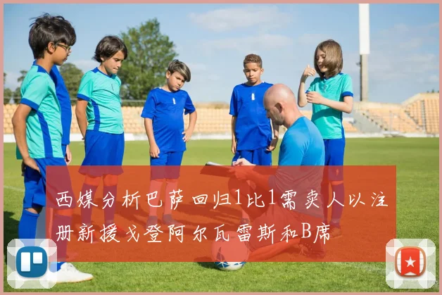 西媒分析巴萨回归1比1需卖人以注册新援戈登阿尔瓦雷斯和B席