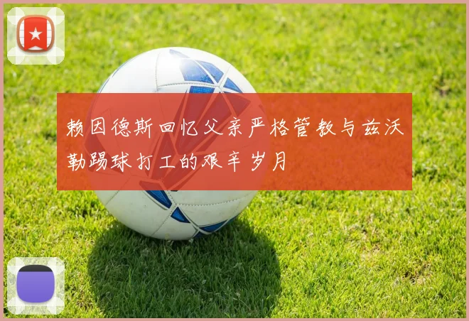 赖因德斯回忆父亲严格管教与兹沃勒踢球打工的艰辛岁月