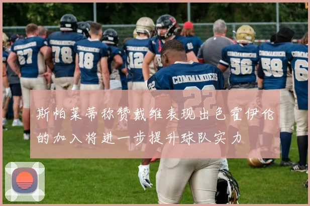 斯帕莱蒂称赞戴维表现出色霍伊伦的加入将进一步提升球队实力
