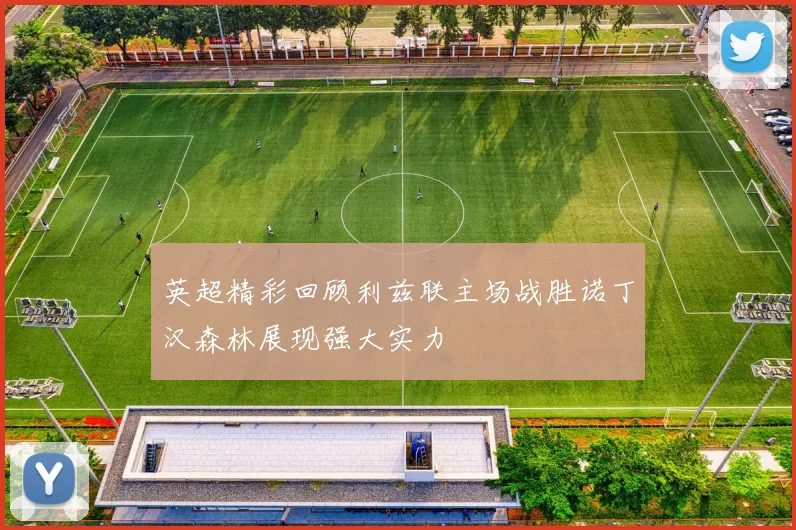 英超精彩回顾利兹联主场战胜诺丁汉森林展现强大实力